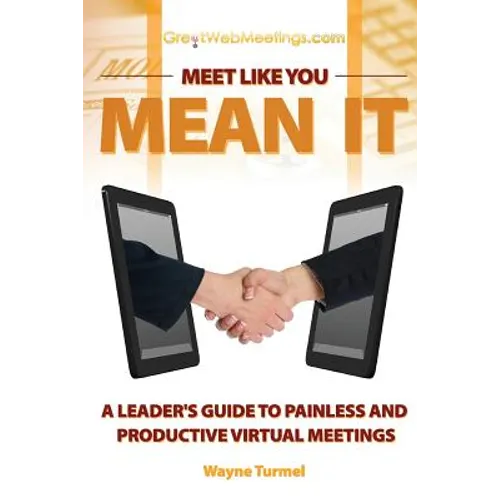 Meet Like You Mean It: A Leader's Guide to Painless and Productive Virtual Meetings