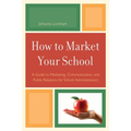 How to Market Your School: A Guide to Marketing, Communication, and Public Relations for School Administrators
