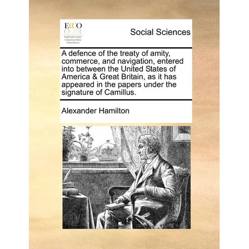 A Defence of the Treaty of Amity, Commerce, and Navigation, Entered Into Between the United States of America & Great Britain, as It Has Appeared in t