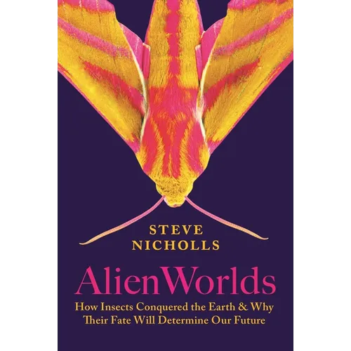 Alien Worlds: How Insects Conquered the Earth, and Why Their Fate Will Determine Our Future