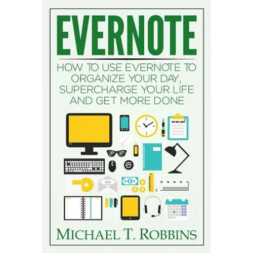 Evernote: How to Use Evernote to Organize Your Day, Supercharge Your Life and Get More Done