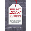 Build It, Sell It, Profit: Taking Care of Business Today to Get Top Dollar When You Retire