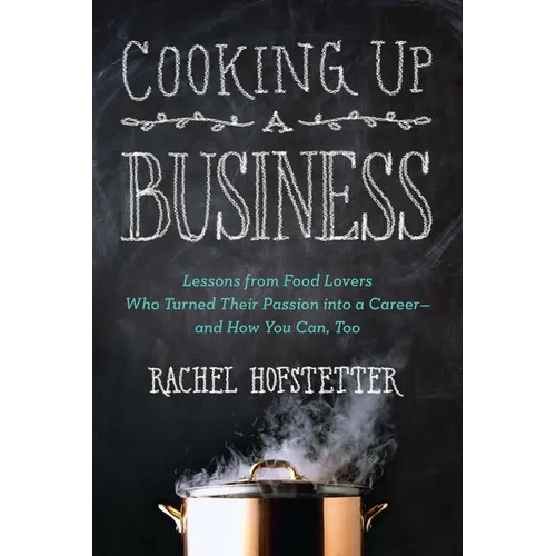 Cooking Up a Business: Lessons from Food Lovers Who Turned Their Passion Into a Career -- And How You Can, Too