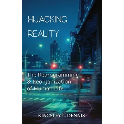 Hijacking Reality: The Reprogramming & Reorganization of Human Life