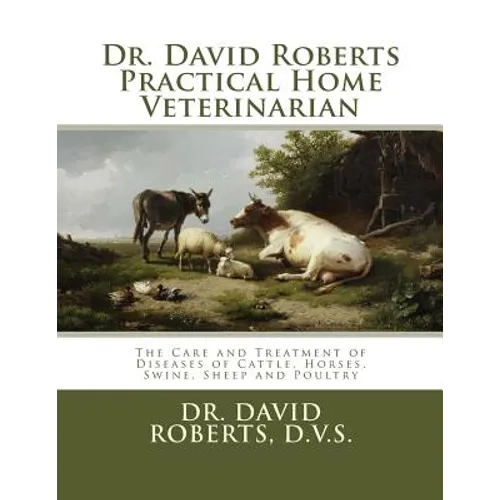Dr. David Roberts Practical Home Veterinarian: The Care and Treatment of Diseases of Cattle, Horses, Swine, Sheep and PoultryDr. David Roberts Practic