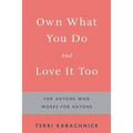 Own What You Do and Love it Too: For Anyone Who Works for Anyone