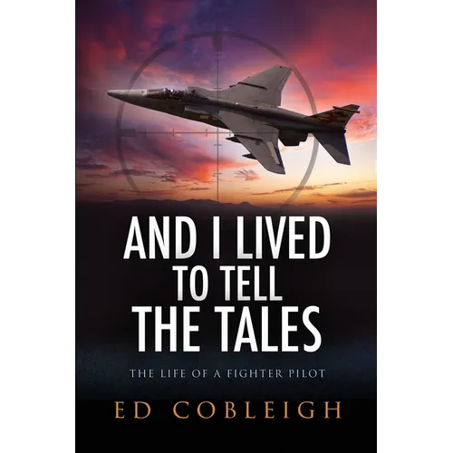 And I Lived to Tell the Tales: The Life of a Fighter Pilot