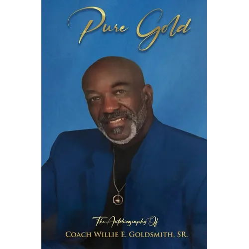 Pure Gold: The Autobiography Of Coach Willie E. Goldsmith, Sr.