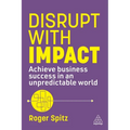 Disrupt with Impact: Achieve Business Success in an Unpredictable World
