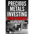 Precious Metals Investing For Beginners: The Quick Guide to Platinum and Palladium
