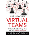 Influencing Virtual Teams: 17 Tactics That Get Things Done with Your Remote Employees