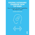 Building Sustainable Leadership from the Inside: How To Grow The Inner Capabilities We Need To Lead
