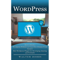 Wordpress: How to Build a Wordpress Website on Your Own Domain From Scratch (Best Wordpress Plugins for Developing Amazing and Profitable)