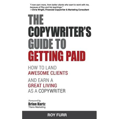 The Copywriter's Guide To Getting Paid: How To Land Awesome Clients And Earn A Great Living As A Copywriter