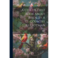 A Child's First Book About Birds, By A Country Clergyman