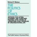 The Politics of Ethics: Methods for Acting, Learning, and Sometimes Fighting with Others in Addressing Problems in Organizational Life