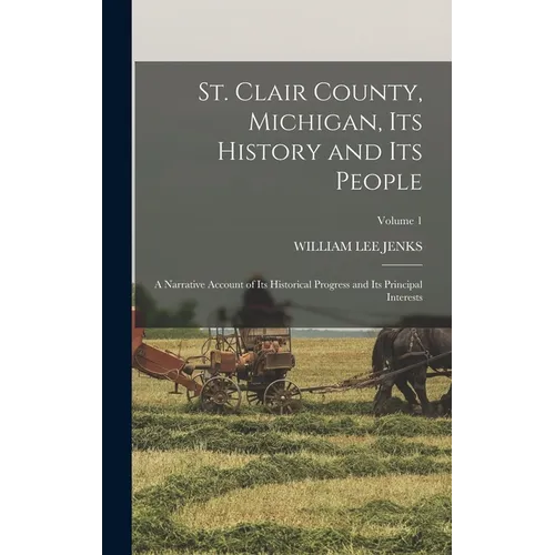 St. Clair County, Michigan, Its History and Its People: A Narrative Account of Its Historical Progress and Its Principal Interests; Volume 1