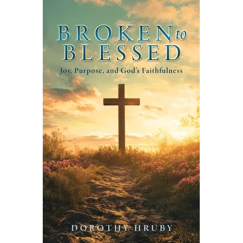 Broken to Blessed Joy, Purpose, and God's Faithfulness