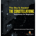 The Sky Is Awake! The Constellations - Astronomy for Beginners Children's Astronomy & Space Books