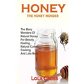 Honey!the Honey Wonder: The Many Wonders Of Natural Honey For Beauty, Healing, Natural Cures, Cooking And Lots More