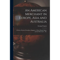 An American Merchant in Europe, Asia and Australia: A Series of Letters From Java, Singapore, China, Bengal, Egypt, and the Holy Land ... Etc