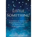Little Something: A Journey of Miracles from Infertility and IVF to Marathons and Motherhood