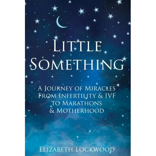Little Something: A Journey of Miracles from Infertility and IVF to Marathons and Motherhood