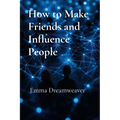 How to Make Friends and Influence People: The Modern Guide to Building Lasting Relationships and Personal Influence