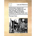 Gnomologia: adagies and proverbs; wise sentences and witty sayings, ancient and modern, foreign and British. Collected by Thomas Fuller, M.D.