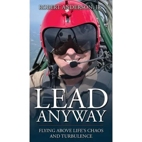 Lead Anyway: Flying Above Life's Chaos and Turbulence