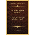 The Revolt Against Dualism: An Inquiry Concerning The Existence Of Ideas