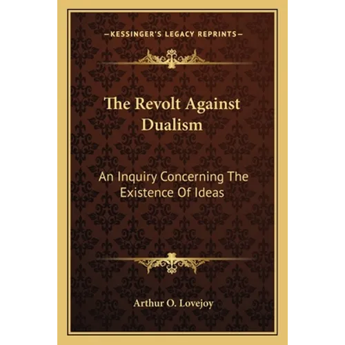 The Revolt Against Dualism: An Inquiry Concerning The Existence Of Ideas
