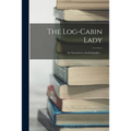 The Log-cabin Lady; an Anonymous Autobiography ...