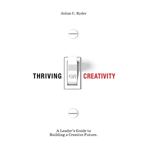 Thriving on Creativity: A Leader's Guide to Building a Creative Future