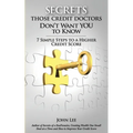 Secrets Those Credit Doctors Don't Want You To Know: 7 Simple Steps to a Higher Credit Score & Avoiding a Debt Sentence