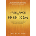 Freelance to Freedom: The Roadmap for Creating a Side Business to Achieve Financial, Time and Life Freedom