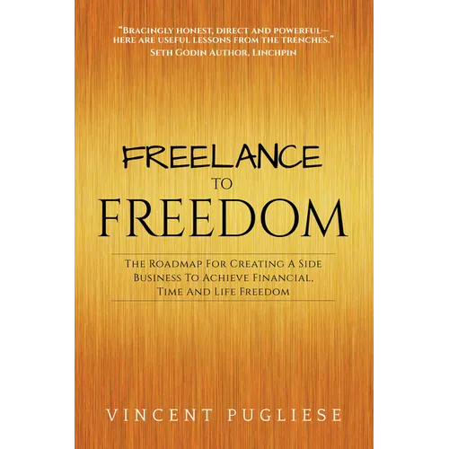 Freelance to Freedom: The Roadmap for Creating a Side Business to Achieve Financial, Time and Life Freedom
