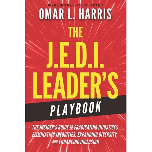 The J.E.D.I. Leader's Playbook: The Insider's Guide to Eradicating Injustices, Eliminating Inequities, Expanding Diversity, and Enhancing Inclusion