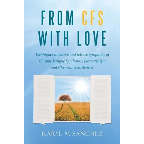 From CFS with Love: Techniques to relieve and release symptoms of Chronic Fatigue Syndrome, Fibromyalgia and Chemical Sensitivities