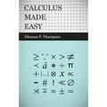 Calculus Made Easy: Being a Very-Simplest Introduction to Those Beautiful Methods of Reckoning Which Are Generally Called by the Terrifying Names of t