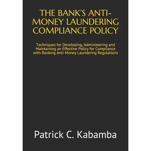 The Bank's Anti-Money Laundering Compliance Policy: Techniques for Developing, Administering and Maintaining an Effective Policy for Compliance with B