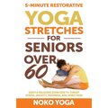 5-Minute Restorative Yoga Stretches for Seniors Over 60: Gentle Relaxing Exercises to Target Stress, Anxiety, Insomnia, and Joint Pain