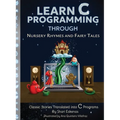 Learn C Programming through Nursery Rhymes and Fairy Tales: Classic Stories Translated into C Programs