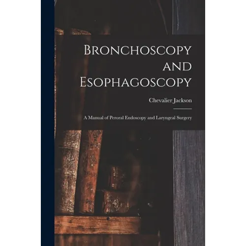 Bronchoscopy and Esophagoscopy: A Manual of Peroral Endoscopy and Laryngeal Surgery