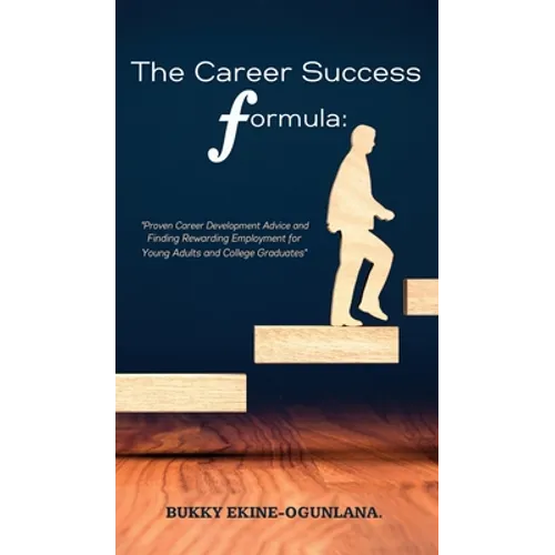 The Career Success Formula: Proven Career Development Advice and Finding Rewarding Employment for Young Adults and College Graduates