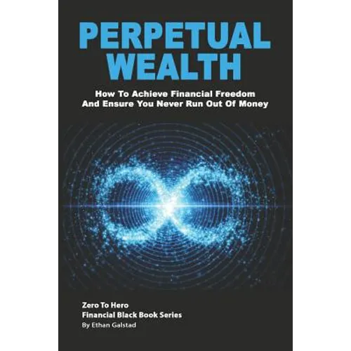 Perpetual Wealth: How To Achieve Financial Freedom And Ensure You Never Run Out Of Money