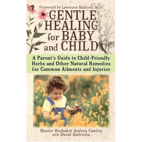 Gentle Healing for Baby and Child: A Parent's Guide to Child-Friendly Herbs and Other Natural Remedies for Common Ailments and Injuries