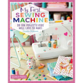 My First Sewing Machine: 30 Fun Projects Kids Will Love to Make