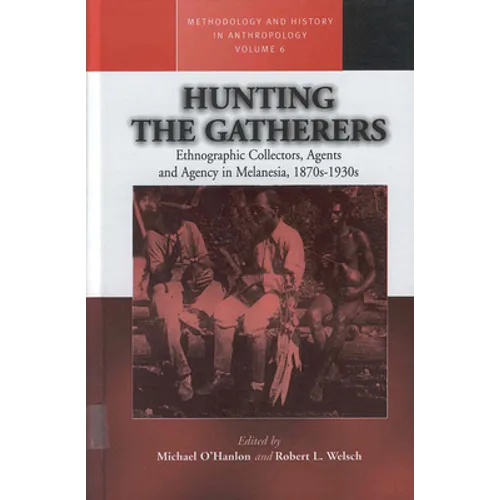 Hunting the Gatherers: Ethnographic Collectors, Agents, and Agency in Melanesia 1870s-1930s