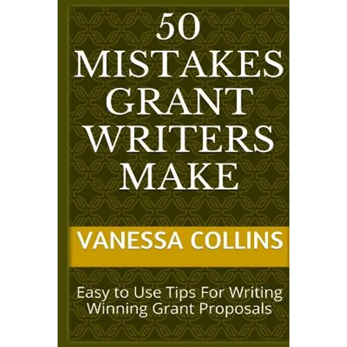 50 Mistakes Grant Writers Make: Easy to Use Tips For Writing Winning Grant Proposals